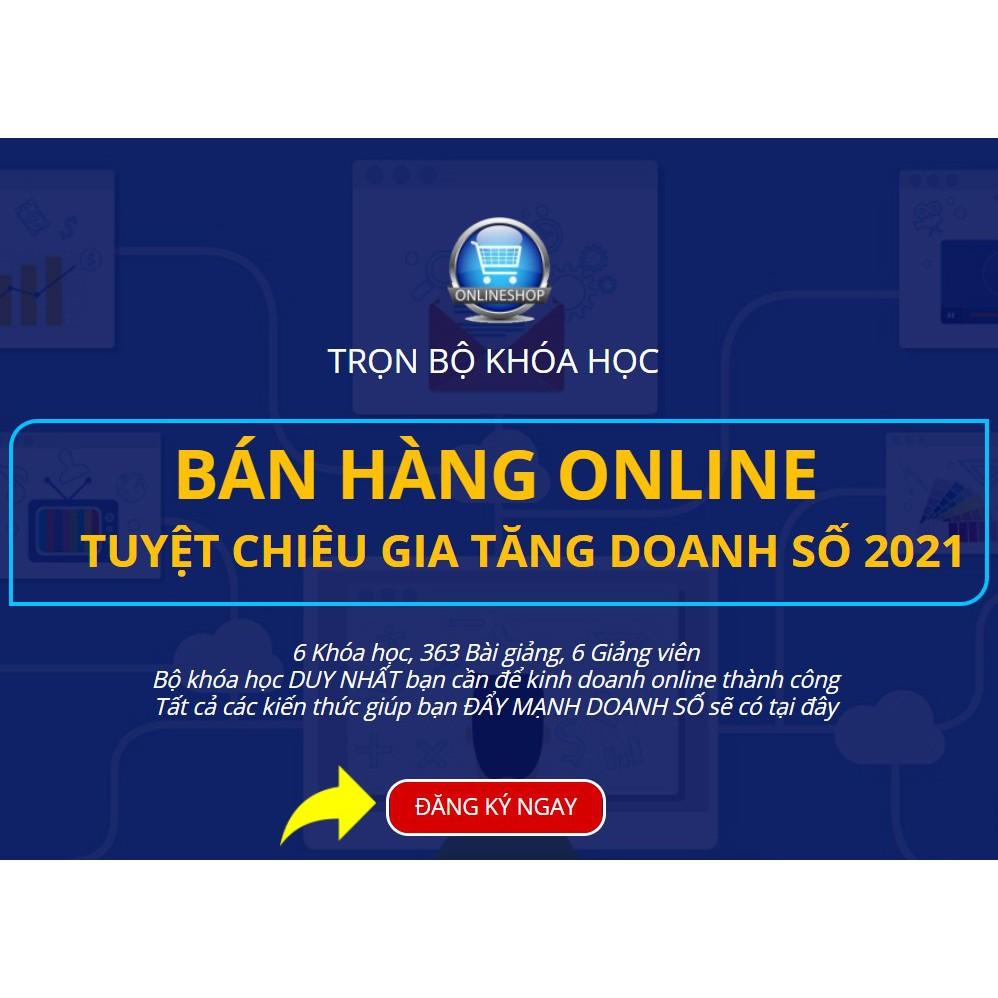  FULL combo 6 khóa học Bán hàng Online tuyệt chiêu gia tăng doanh số đỉnh cao 2021