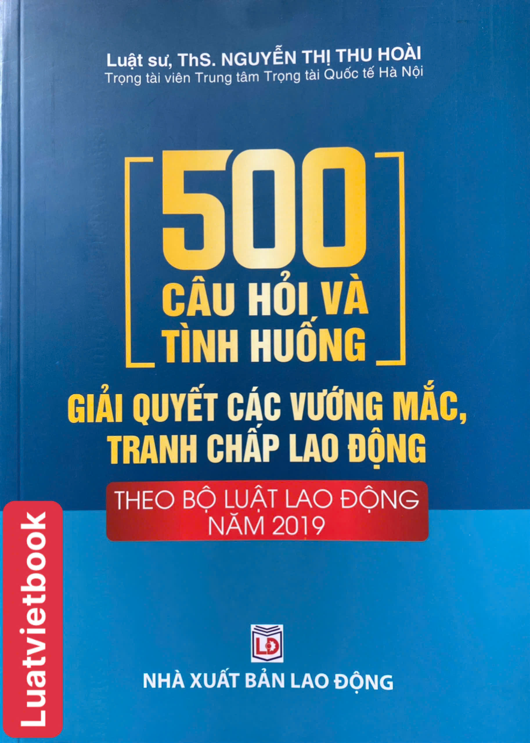 500 Câu hỏi Và Tình Huống Giải Các Vướng Mắc Tranh Chấp Lao Động Theo Bộ Luật lao Động Năm 2019