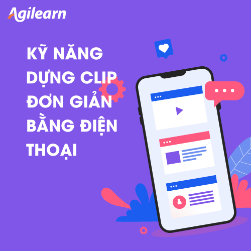 Khóa học Kỹ năng dựng clip đơn giản bằng điện thoại - Agilearn