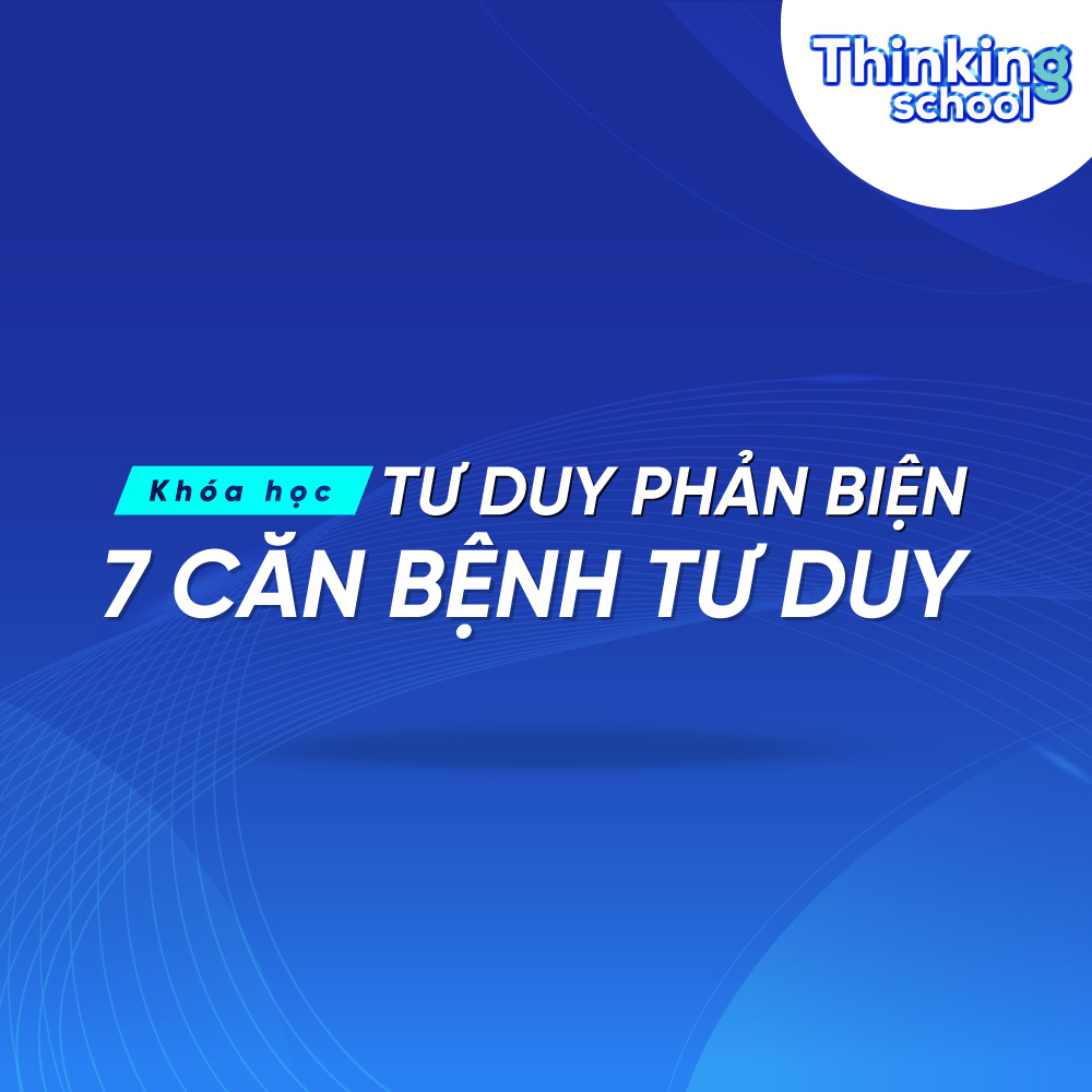 Khóa Học Tư Duy Phản Biện - 7 Căn Bệnh Tư Duy Thinking School Tự Học Online