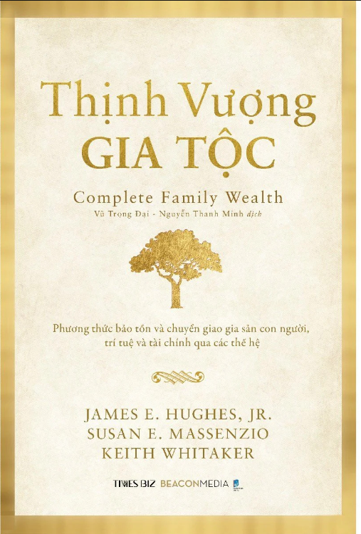 THỊNH VƯỢNG GIA TỘC (Complete Family Wealth) - Phương Thức Bảo Tồn Và Chuyển Giao Gia Sản Con Người, Trí Tuệ Và Tài Chính Qua Các Thế Hệ - James E. Hughes, Jr. Susan E. Massenzio, Keith Whitaker (bìa mềm)