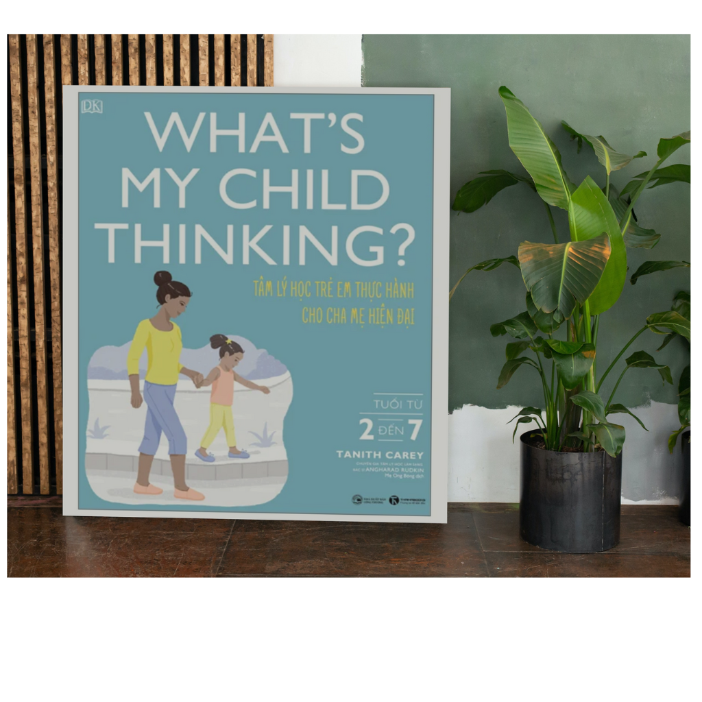 What's My Child Thinking? - Tâm Lý Học Trẻ Em Thực Hành Cho Cha Mẹ Hiện Đại - Tuổi Từ 2 đến 7 - Tanith Carey, Angharad Rudkin