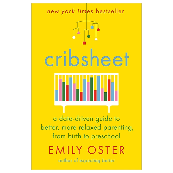 Cribsheet: A Data-Driven Guide To Better, More Relaxed Parenting, From Birth To Preschool