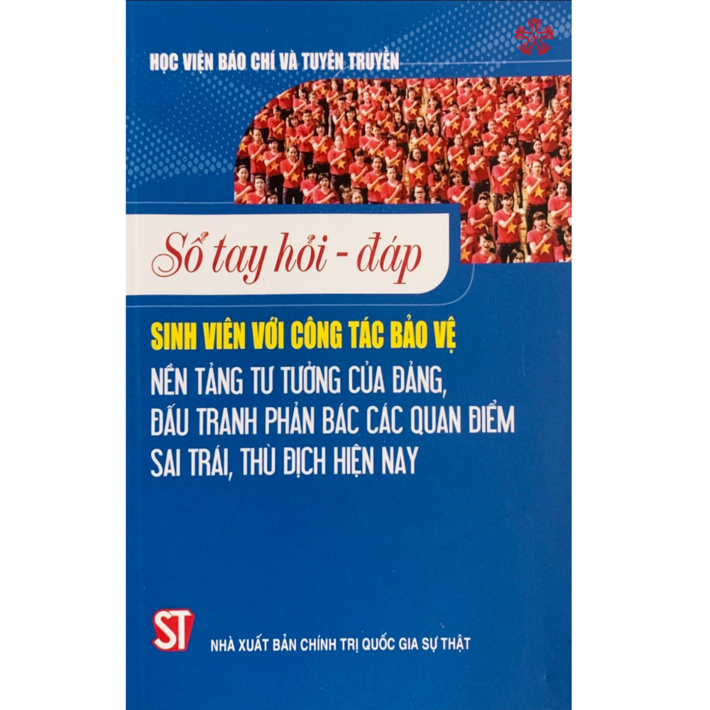 Sổ tay hỏi - đáp Sinh viên với công tác bảo vệ nền tảng tư tưởng của Đảng, đấu tranh phản bác các quan điểm sai trái thù địch hiện nay