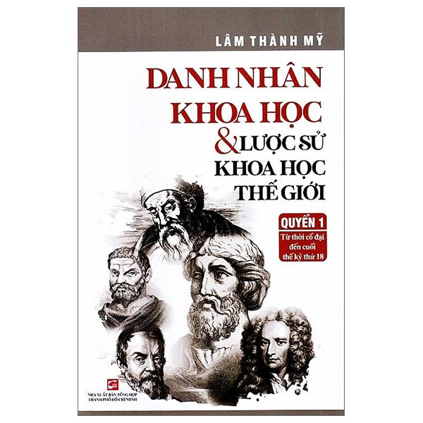 Danh Nhân Khoa Học Và Lược Sử Khoa Học Thế Giới - Quyển 1: Từ Thời Cổ Đại Đến Cuối Thế Kỷ Thứ 18