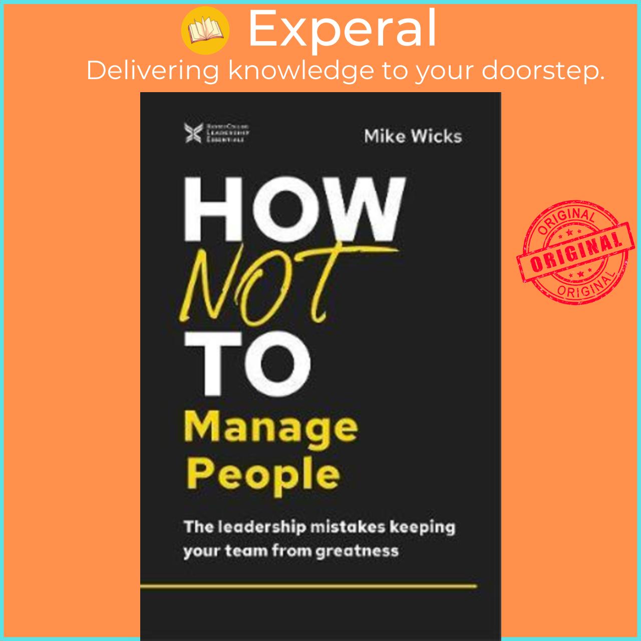 Sách - How Not to Manage People : The Leadership Mistakes Keeping Your Team from G by Mike Wicks (US edition, hardcover)