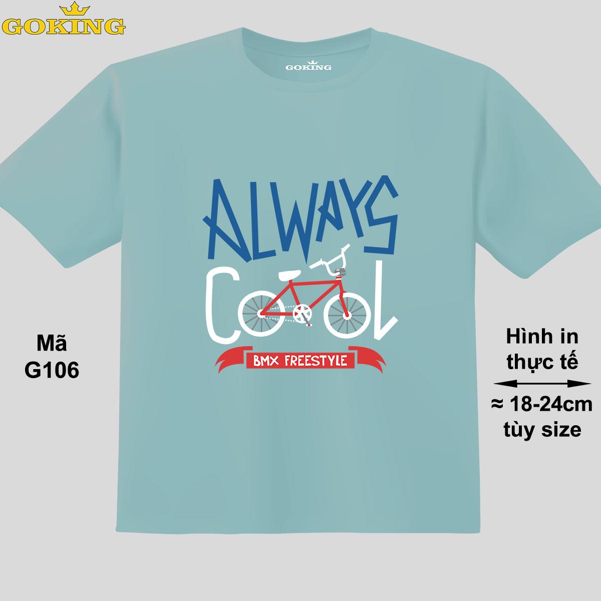 ALWAYS COOL, mã G106. Áo thun đẹp cho cả gia đình. Áo phông hàng hiệu Goking, công nghệ in Nhật Bản siêu nét. Form unisex cho nam nữ, trẻ em, bé trai gái