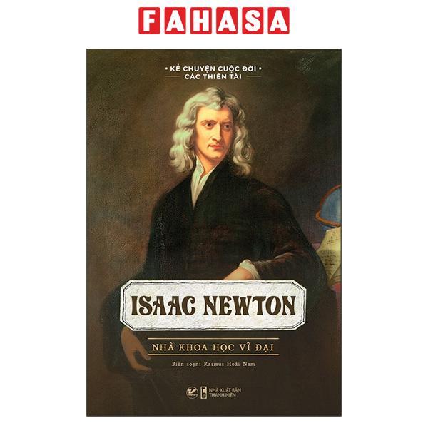 Kể Chuyện Cuộc Đời Các Thiên Tài: Isaac Newton - Nhà Khoa Học Vĩ Đại