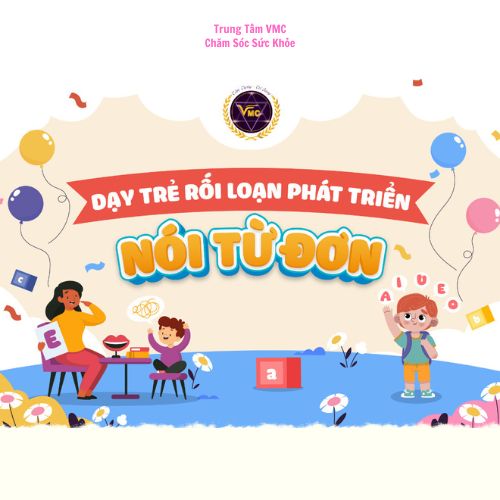 Khóa Học Video Online Dạy Trẻ Rối Loạn Phát Triển Nói Từ Đơn - Trung Tâm Chăm Sóc Sức Khỏe VMC - VMC-GDĐB.K21