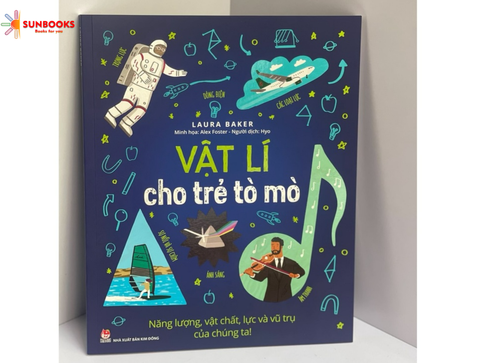 VẬT LÍ CHO TRẺ TÒ MÒ - NĂNG LƯỢNG, VẬT CHẤT, LỰC VÀ VŨ TRỤ CỦA CHÚNG TA!– Lynn Huggins-Cooper- Alex Foster - Nxb Kim Đồng – bìa mềm