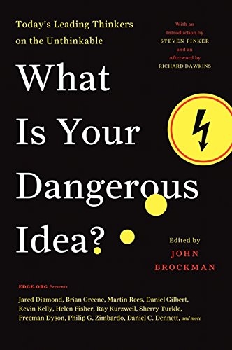 What Is Your Dangerous Idea?: Today’s Leading Thinkers on the Unthinkable (Edge Question Series)