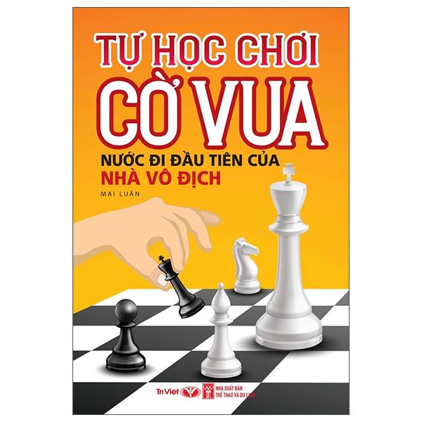 Sách - Tự Học Chơi Cờ Vua - Nước Đi Đầu Tiên Của Nhà Vô Địch