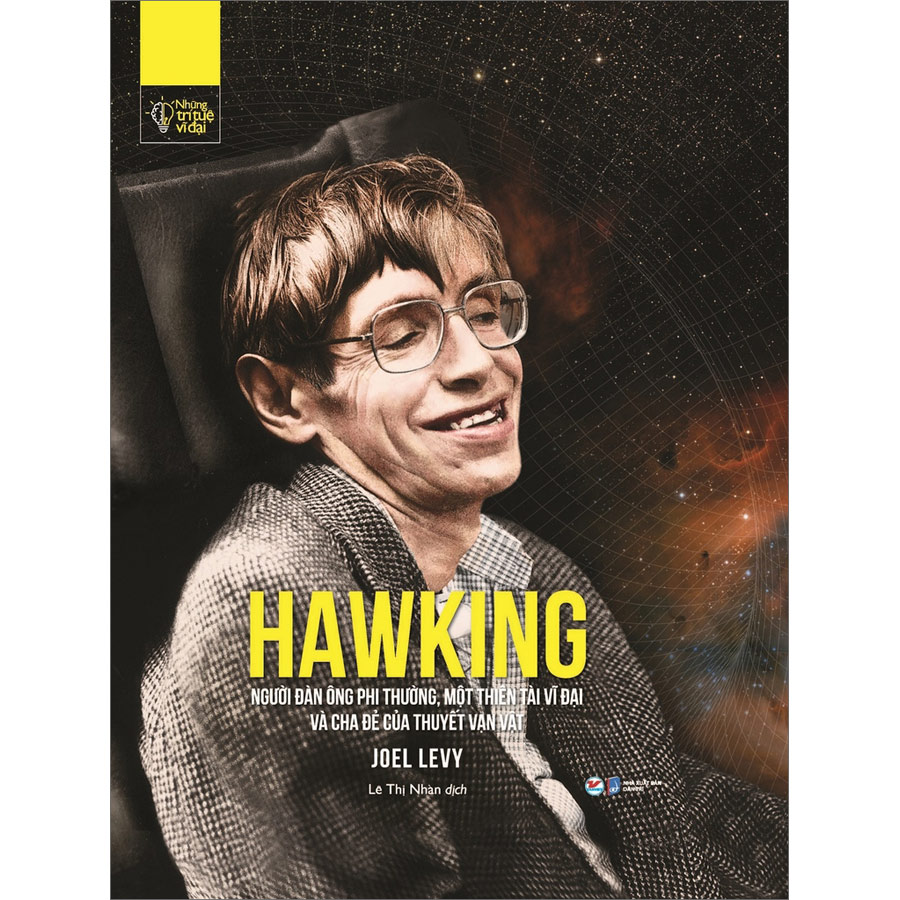 Những Trí Tuệ Vĩ Đại - Hawking Người Đàn Ông Phi Thường, Một Thiên Tài Vĩ Đạivà Cha Đẻ Của Thuyết Vạn Vật