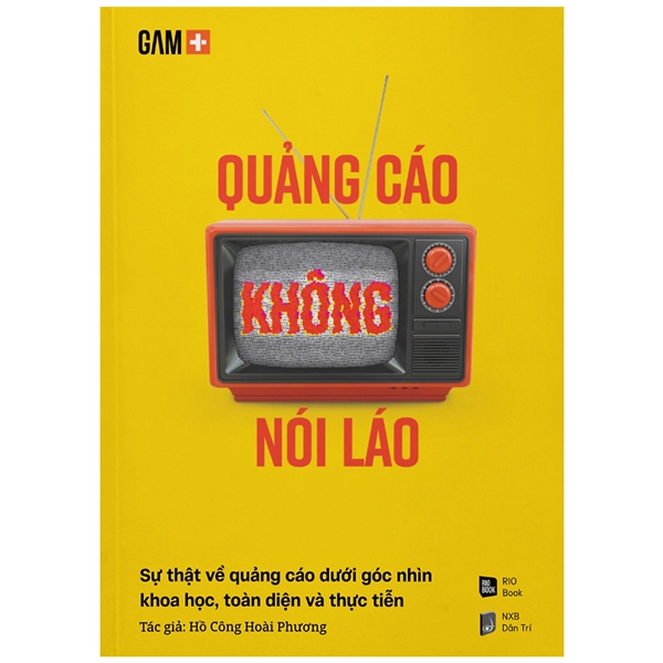 Quảng Cáo Không Nói Láo - Sự Thật Về Quảng Cáo Dưới Góc Nhìn Khoa Học, Toàn Diện Và Thực Tiễn -
