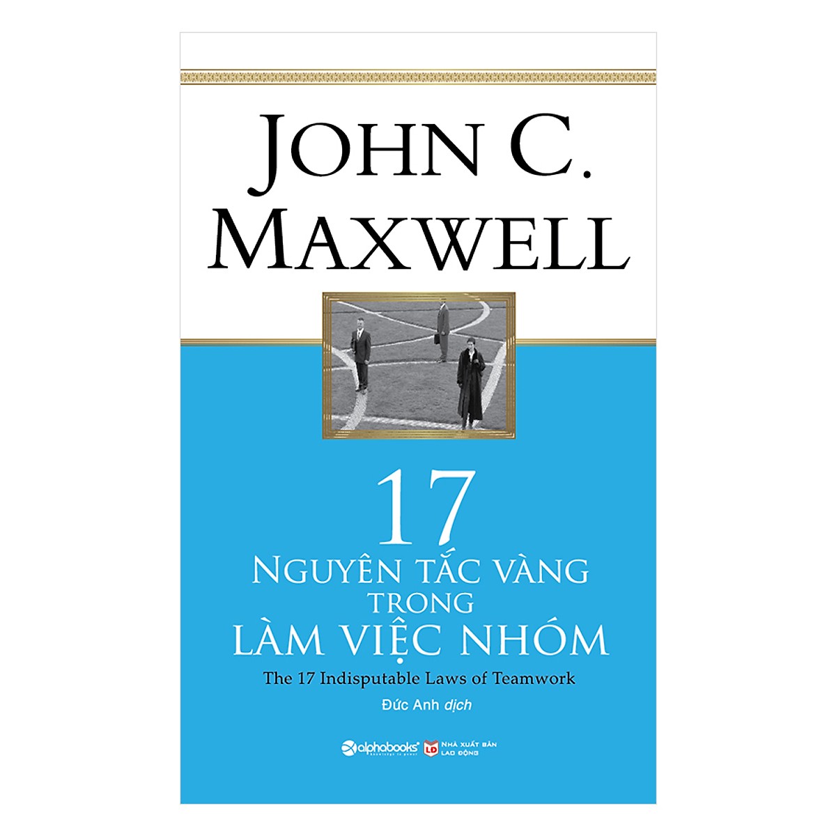 Combo 3 Cuốn Sách:  17 Nguyên Tắc Vàng Trong Làm Việc Nhóm + Kỹ Năng Sáng Tạo Trong Làm Việc Nhóm + Teamwork - Cơ Hội Vàng Hay Cơn Ác Mộng Trong Thời Đại 4.0