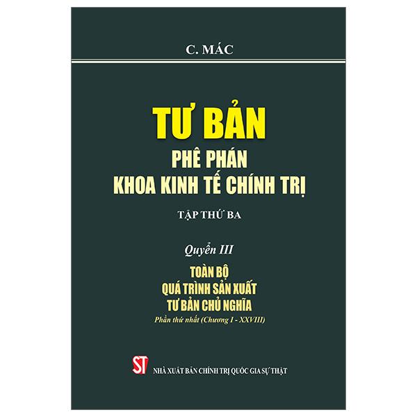 Tư Bản - Phê Phán Khoa Kinh Tế Chính Trị - Tập Thứ Ba - Quyển III: Toàn Bộ Quá Trình Sản Xuất Tư Bản Chủ Nghĩa. Phần Thứ Nhất (Chương I - XXVIII)