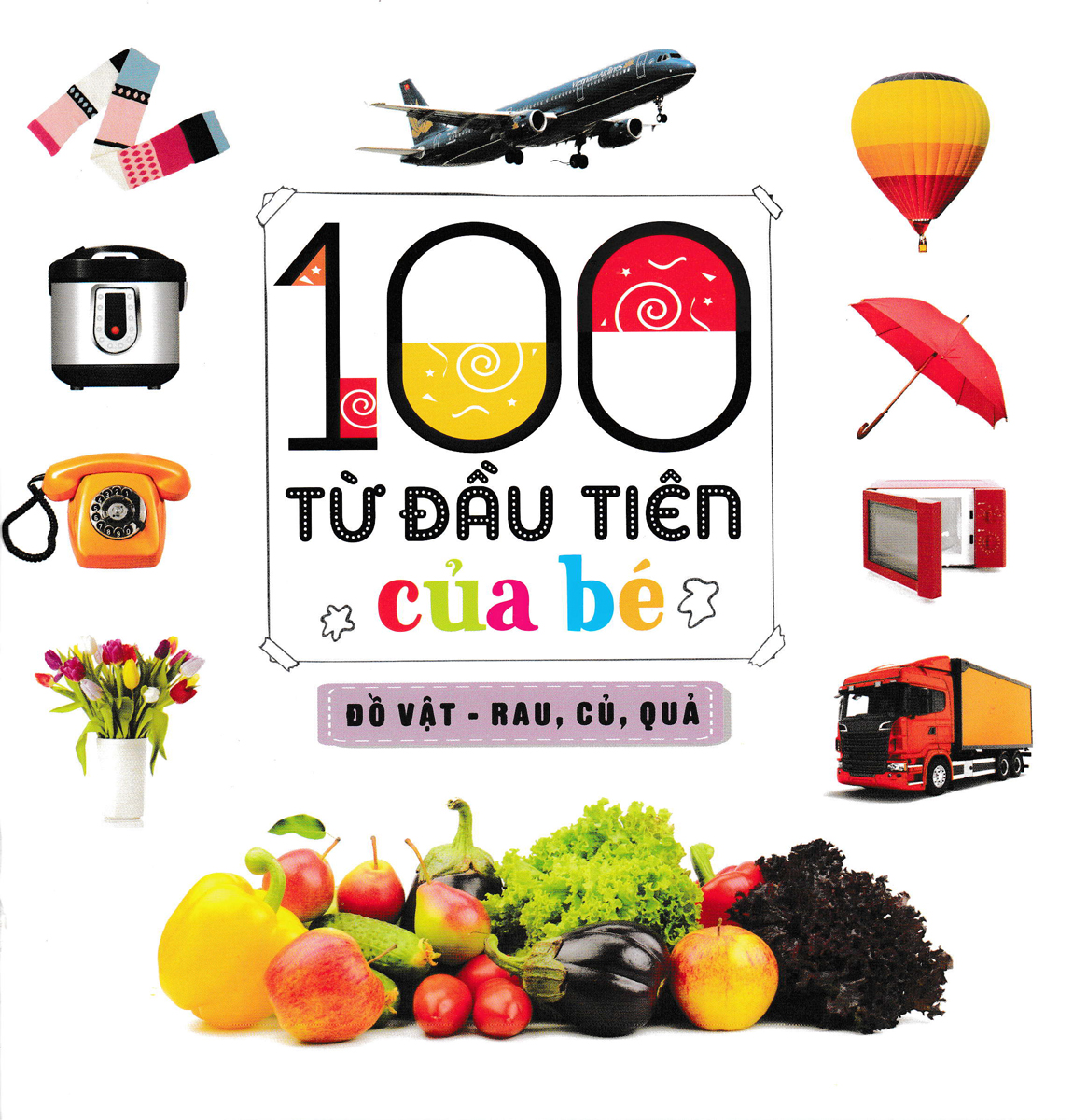 100 Từ Đầu Tiên Của Bé: Đồ Vật - Rau, Củ, Quả - Bìa Mềm (ND)