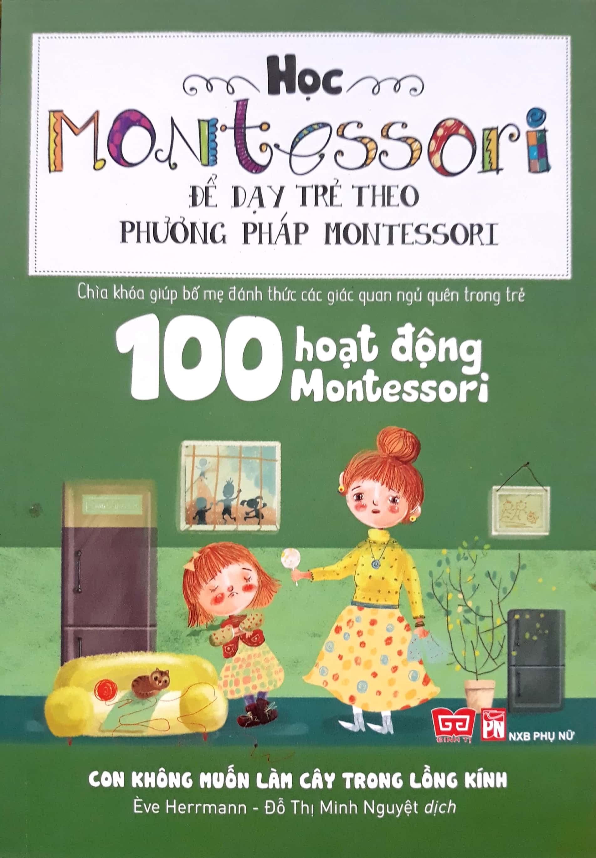 Sách Học Montessori Để Dạy Trẻ Theo Phương Pháp Montessori – 100 Hoạt Động Montessori Con Không Muốn Làm Cây Trong Lồng Kính