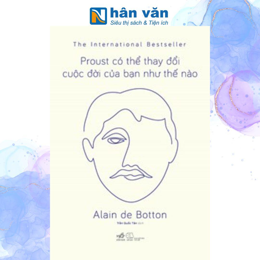 Proust Có Thể Thay Đổi Cuộc Đời Của Bạn Như Thế Nào - Alain De Botton