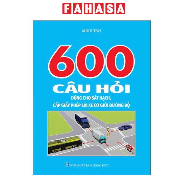 Sách - 600 Câu Hỏi Dùng Cho Sát Hạch, Cấp Giấy Phép Lái Xe Cơ Giới Đường Bộ