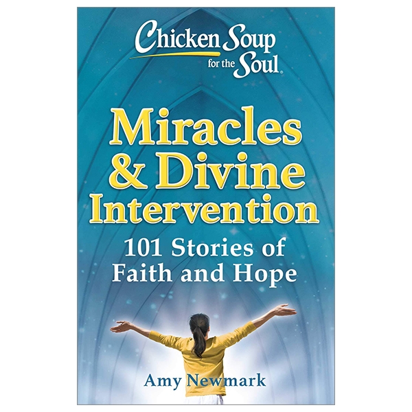 Chicken Soup For The Soul: Miracles &amp; Divine Intervention: 101 Stories Of Faith And Hope