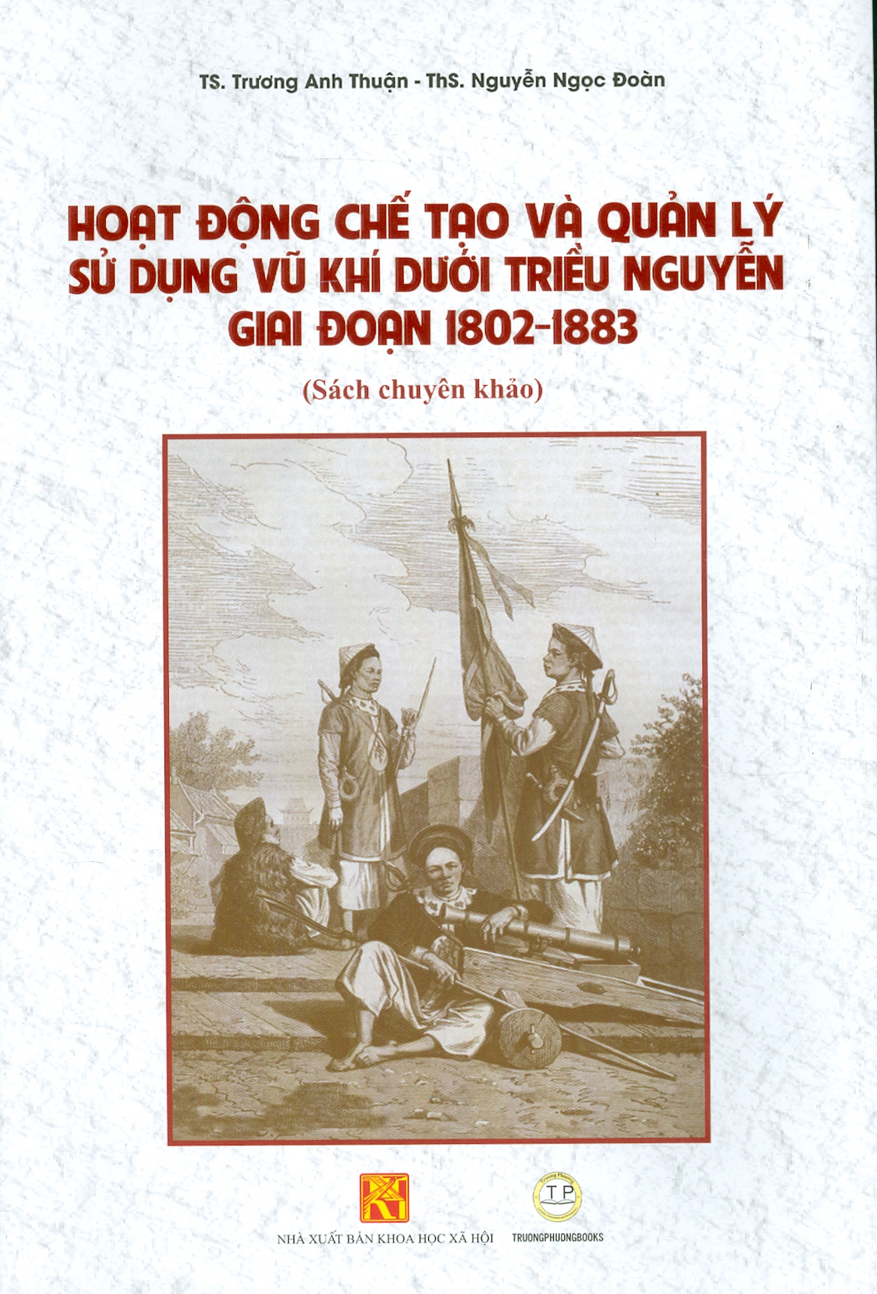 Hoạt Động Chế Tạo Và Quản Lý Sử Dụng Vu Khi Dưới Triều Nguyễn Giai Đoạn 1802-1883 (Sách chuyên khảo)