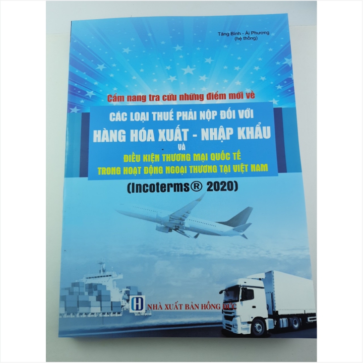 Sách Cẩm Nang Tra Cứu Những Điểm Mới Về Các Loại Thuế Phải Nộp Đối Với Hàng Hóa Xuất - Nhập Khẩu Và Điều Kiện Thương Mại Quốc Tế Trong Hoạt Động Ngoại Thương - INCOTERMS 2020 - V2056T