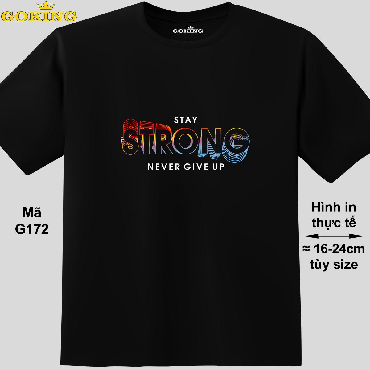 STAY STRONG NEVER GIVE UP, mã G172. Áo thun siêu đẹp cho cả gia đình. Form unisex cho nam nữ, trẻ em, bé trai gái. Quà tặng ý nghĩa cho bố mẹ, con cái, bạn bè, doanh nghiệp, hội nhóm. Áo phông hàng hiệu Goking cao cấp in hình chữ