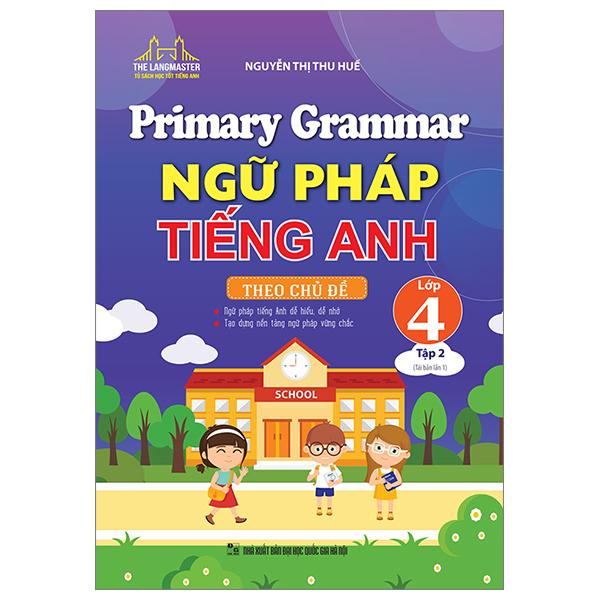 Primary Grammar - Ngữ Pháp Tiếng Anh Theo Chủ Đề Lớp 4 - Tập 2 (Tái Bản 2023)