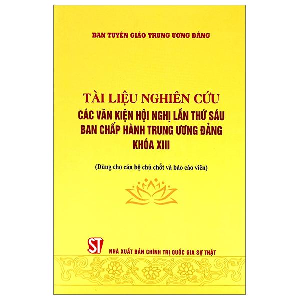 Tài Liệu Nghiên Cứu Các Văn Kiện Hội Nghị Lần Thứ Sáu Ban Chấp Hành Trung Ương Đảng Khóa XIII
