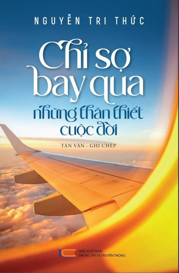 Chỉ Sợ Bay Qua Những Thân Thiết Cuộc Đời - Nguyễn Tri Thức - (bìa mềm)