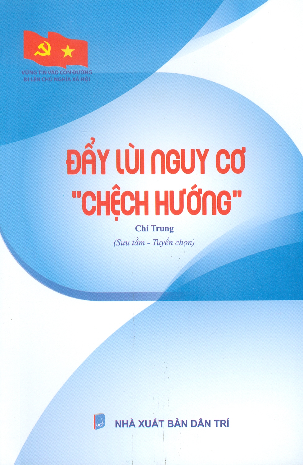 Vững Tin Vào Con Đường Đi Lên Chủ Nghĩa Xã Hội - Đẩy Lùi Nguy Cơ "Chệch Hướng"