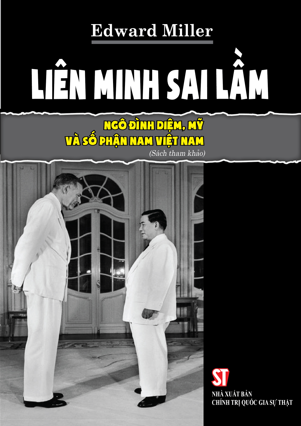 [Tái bản có bổ sung năm 2024] LIÊN MINH SAI LẦM: NGÔ ĐÌNH DIỆM, MỸ VÀ SỐ PHẬN NAM VIỆT NAM - Edward Miller - NXB Chính Trị Quốc Gia Sự Thật.