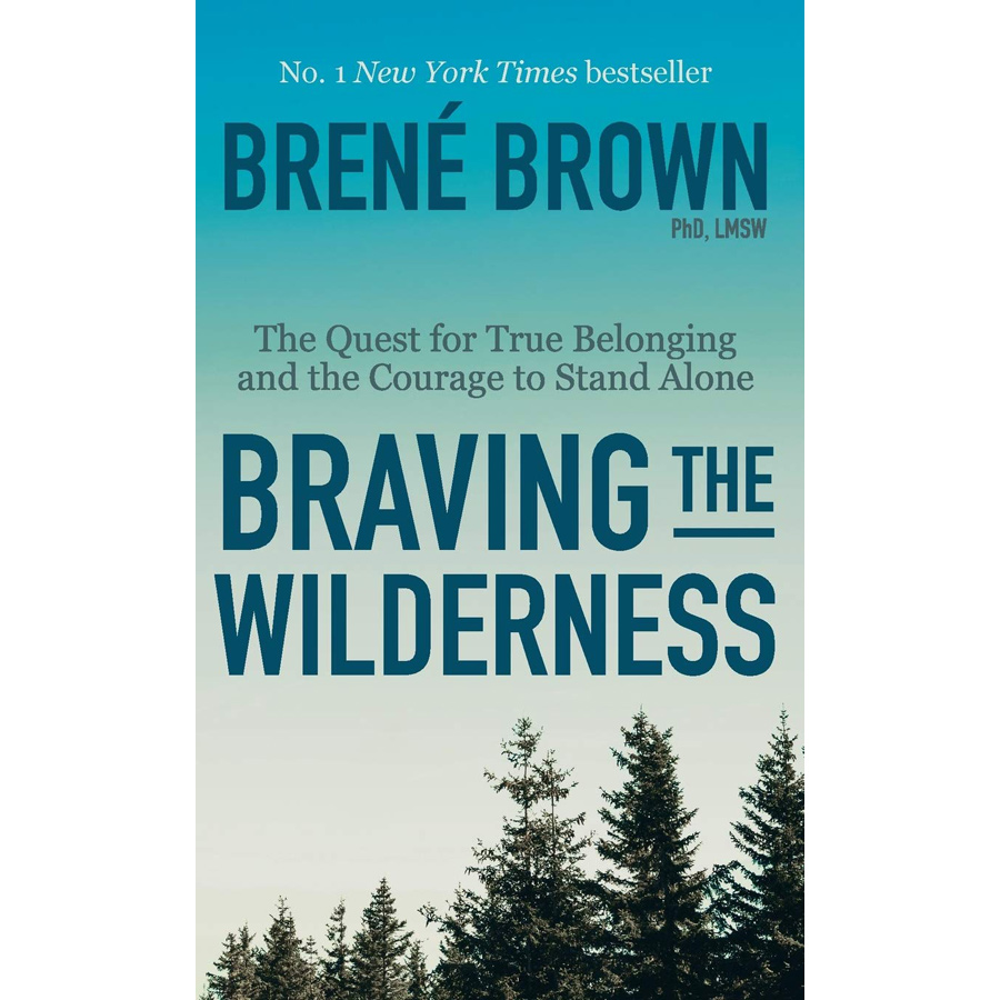 Braving The Wilderness : The Quest for True Belonging and The Courage to Stand Alone