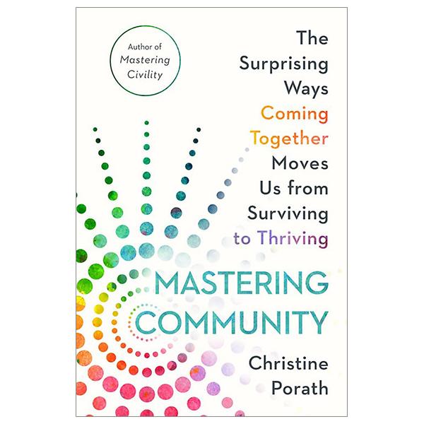 Mastering Community: The Surprising Ways Coming Together Moves Us From Surviving To Thriving