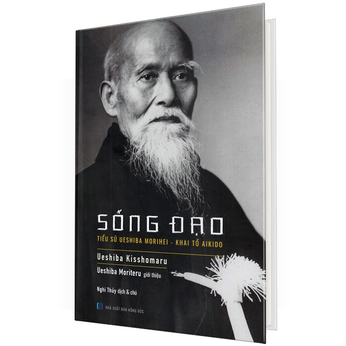 SỐNG ĐẠO - Tiểu sử Ueshiba Morihei - Khai tổ Aikido - Ueshiba Kisshomaru, Ueshiba Moriteru - Nghi Thủy dịch - (bìa cứng)