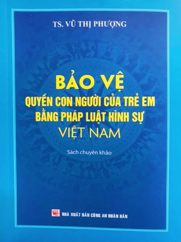 Bảo Vệ Quyền Con Người Của Trẻ Em Bằng Pháp Luật Hình Sự Việt Nam (Sách Chuyên Khảo) - TS. Vũ Thị Phượng