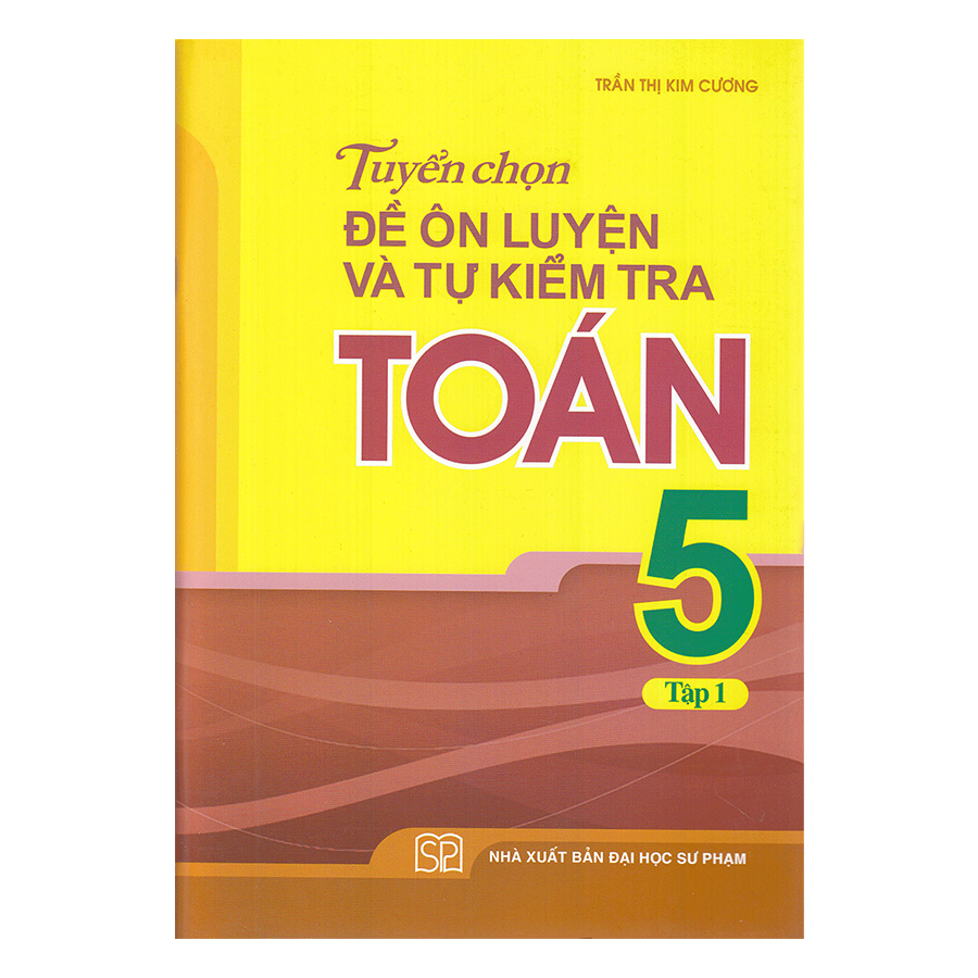 Tuyển Chọn Đề Ôn Luyện Và Tự Kiểm Tra Toán Lớp 5 - Tập 1 (Tái Bản)