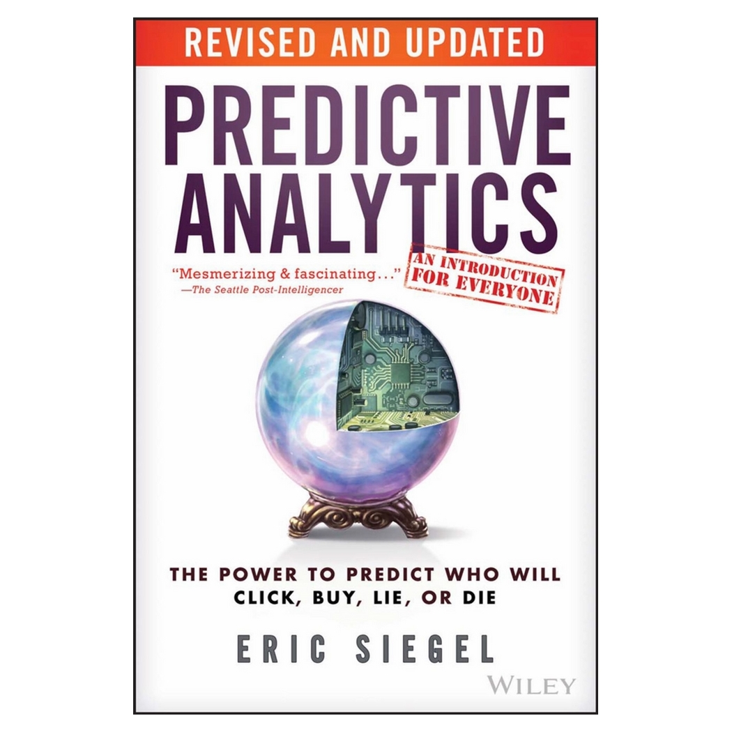 Predictive Analytics: The Power To Predict Who Will Click, Buy, Lie, Or Die, Revised And Updated