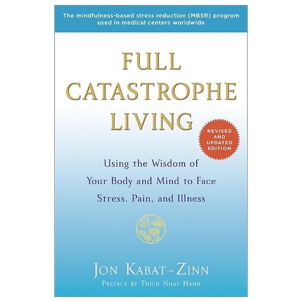 Full Catastrophe Living: Using The Wisdom Of Your Body And Mind To Face Stress, Pain, And Illness
