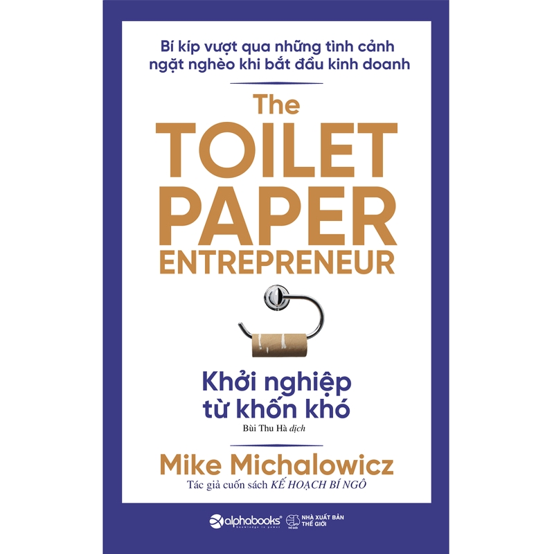 KHỞI NGHIỆP TỪ KHỐN KHÓ - The Toilet Paper Entrepreneur – Mike Michalowicz - Bùi Thu Hà dịch – Alphabooks - NXB Thế Giới