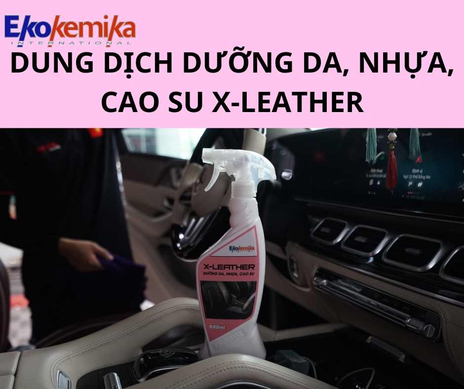 DUNG DỊCH DƯỠNG DA, NHỰA, CAO SU CHO NỘI THẤT Ô TÔ CAO CẤP X-LEATHER 600ML THƯƠNG HIỆU EKOKEMIKA