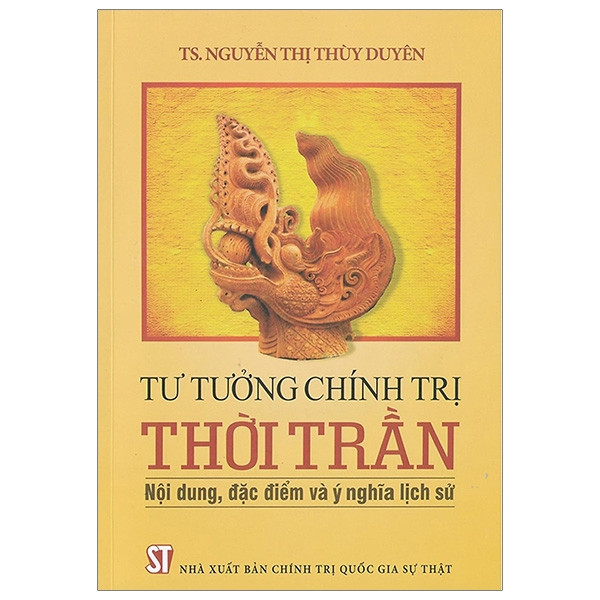 Tư Tưởng Chính Trị Thời Trần - Nội Dung, Đặc Điểm Và Ý Nghĩa Lịch Sử - TS. Nguyễn Thị Thùy Duyên - (bìa mềm)