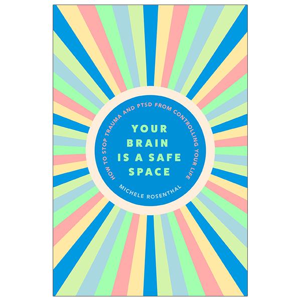 Your Brain Is A Safe Space: How To Heal Trauma And PTSD From Controlling Your Life