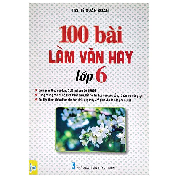 100 Bài Làm Văn Hay Lớp 6 (Dùng Chung Cho Ba Bộ Sách Cánh Diều, Kết Nối Tri Thức Với Cuộc Sống, Chân Trời Sáng Tạo)