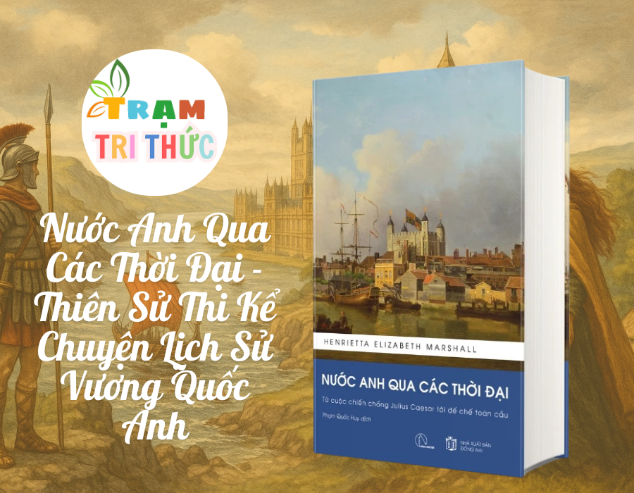 Nước Anh Qua Các Thời Đại - Thiên Sử Thi Kể Chuyện Lịch Sử Vương Quốc Anh - Henrietta Elizabeth Marshall (Bản Dịch Đầy Đủ, Bổ Sung Chú Giải)