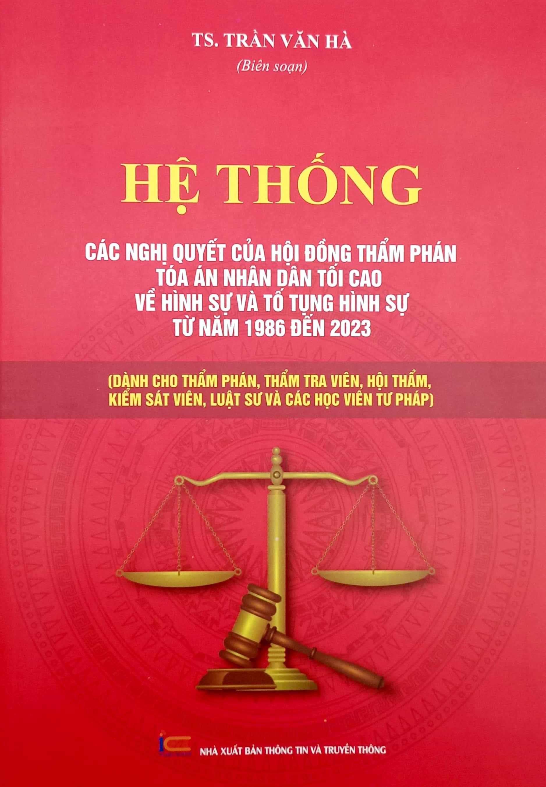 Hệ Thống Các Nghị Quyết Của Hội Đồng Thẩm Phán Tòa Án Nhân Dân Tối Cao Về Hình Sự Và Tố Tụng Hình Sự Từ Năm 1986 Đến 2023 (Dành Cho Phẩm Phán, Thẩm Tra Viên, Hội Thẩm, Kiểm Soát Viên, Luật Sự Và Các Học Viên Tư Pháp)