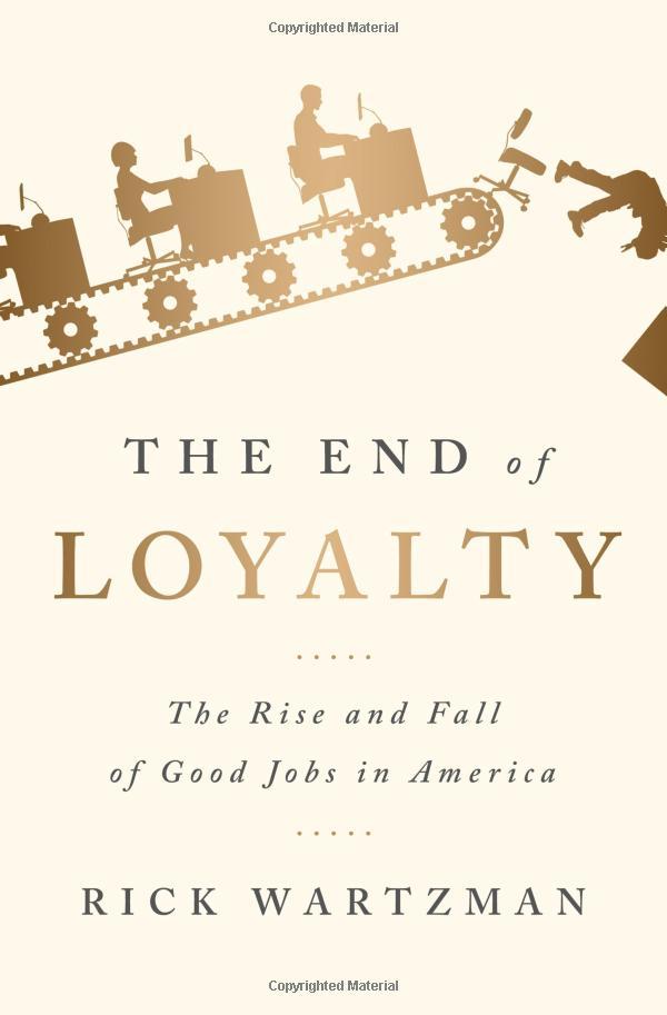 The End Of Loyalty: The Rise And Fall Of Good Jobs In America