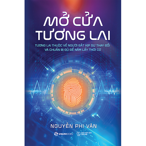 Mở cửa tương lai: Tương lai thuộc về người bắt kịp sự thay đổi và chuẩn bị đủ để nắm lấy thời cơ - Tác giả: Nguyễn Phi Vân