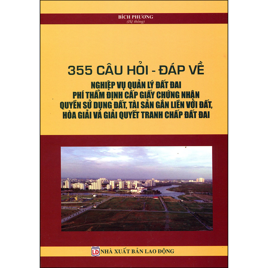 355 Câu Hỏi - Đáp Về Nghiệp Vụ Quản Lý Đất Đai, Phí Thẩm Định Cấp Giấy Chứng Nhận Quyền Sử Dụng Đất, Tài Sản Gắn Liền Với Đất, Hòa Giải Và Giải Quyết Tranh Chấp Đất Đai